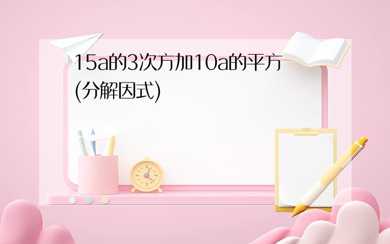 15a的3次方加10a的平方(分解因式)