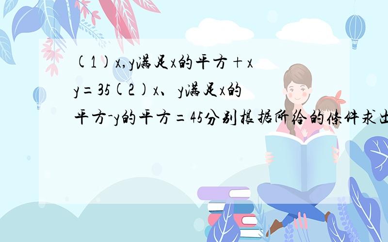 (1)x,y满足x的平方+xy=35(2)x、y满足x的平方-y的平方=45分别根据所给的条件求出自然数x和y