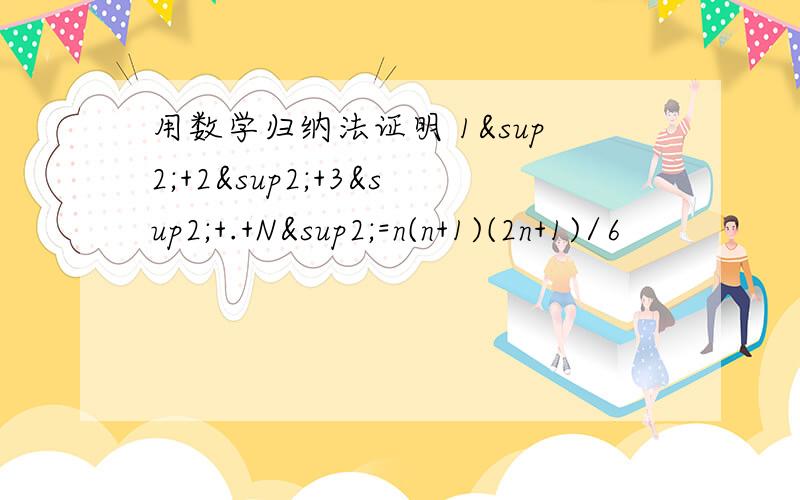 用数学归纳法证明 1²+2²+3²+.+N²=n(n+1)(2n+1)/6