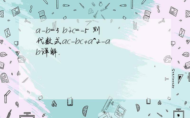 a-b=3 b+c=-5 则代数式ac-bc+a^2-ab详解.