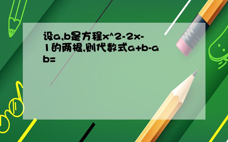 设a,b是方程x^2-2x-1的两根,则代数式a+b-ab=