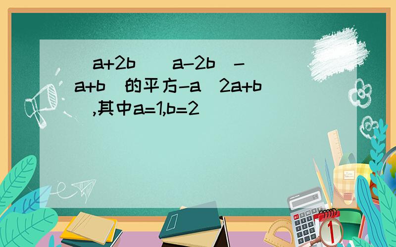 （a+2b)(a-2b)-(a+b)的平方-a(2a+b),其中a=1,b=2