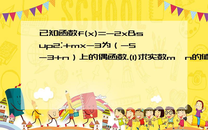 已知函数f(x)=-2x²+mx-3为（-5,-3+n）上的偶函数.(1)求实数m、n的值.已知函数f(x)=-2x²+mx-3为（-5,-3+n）上的偶函数.(1)求实数m、n的值.(2)、证明：f(x)在（-5,0]上是增函数.