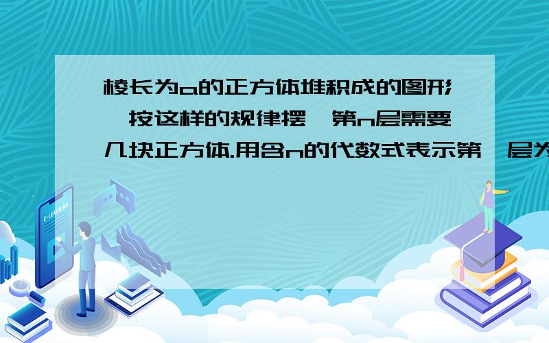 棱长为a的正方体堆积成的图形,按这样的规律摆,第n层需要几块正方体.用含n的代数式表示第一层为1个,第二层3个,第三层6个,第四层10个..n层多少个