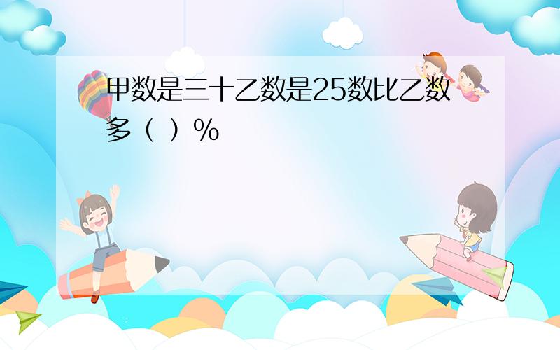 甲数是三十乙数是25数比乙数多（ ）％