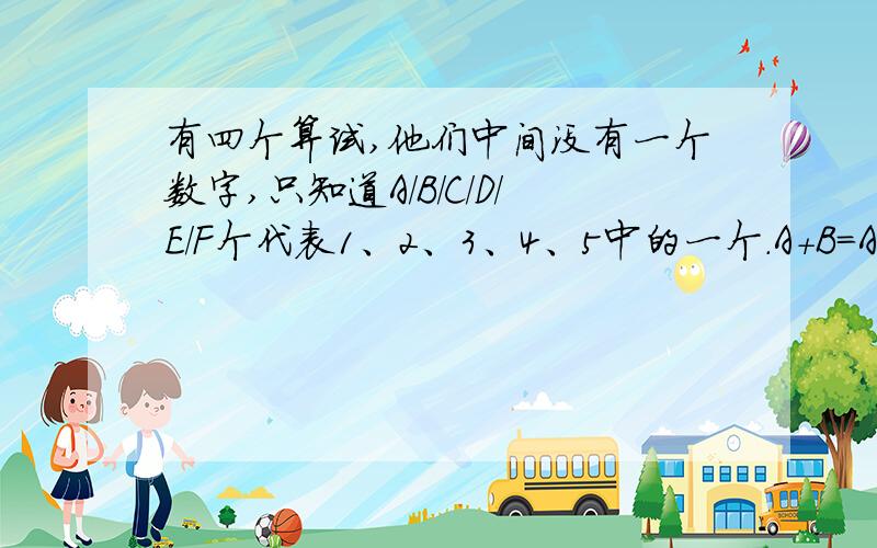 有四个算试,他们中间没有一个数字,只知道A/B/C/D/E/F个代表1、2、3、4、5中的一个.A＋B＝A C×E＝CA/B/C/D/E/F分别是哪个数字