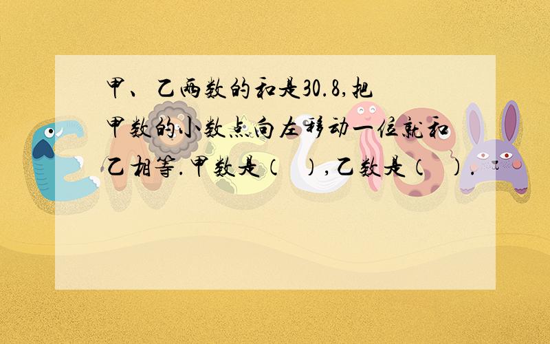 甲、乙两数的和是30.8,把甲数的小数点向左移动一位就和乙相等.甲数是（  ）,乙数是（  ）.