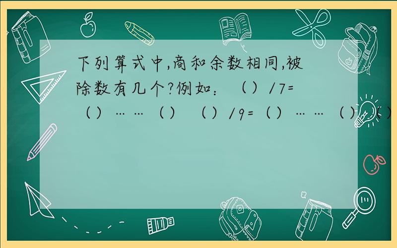 下列算式中,商和余数相同,被除数有几个?例如：（）/7=（）……（） （）/9=（）……（）（）/15=（）