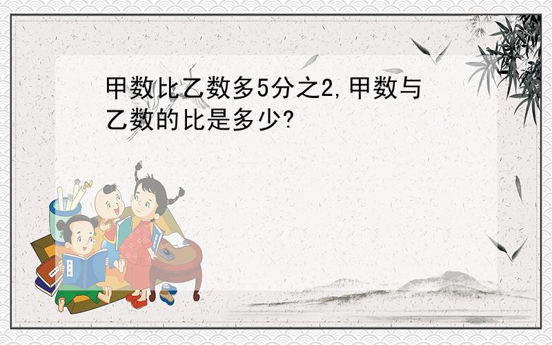 甲数比乙数多5分之2,甲数与乙数的比是多少?