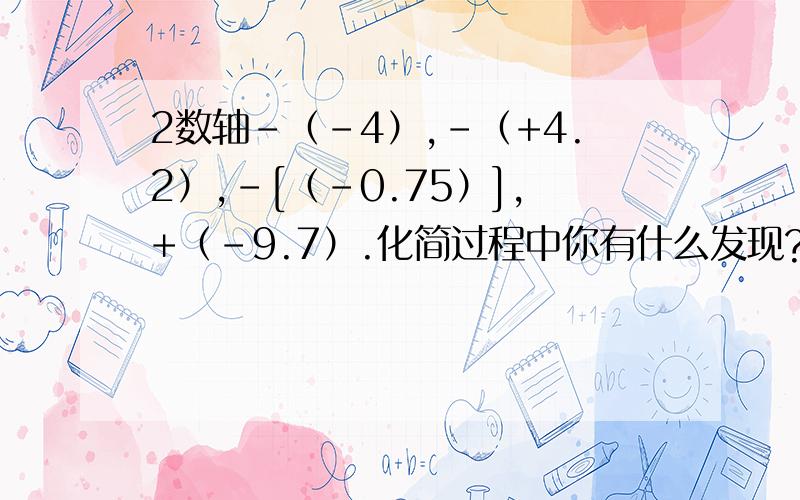 2数轴-（-4）,-（+4.2）,-[（-0.75）],+（-9.7）.化简过程中你有什么发现?化简结果的符号与原式中的“-”的个数有什么关系?