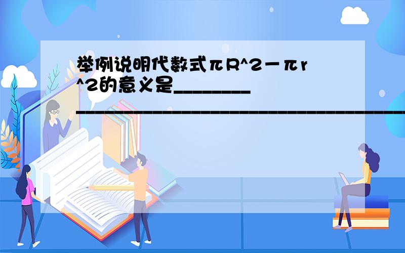 举例说明代数式πR^2－πr^2的意义是____________________________________________.