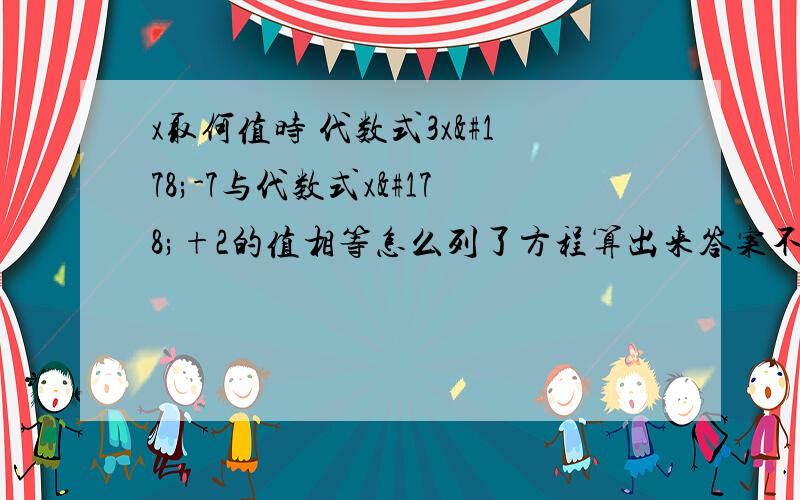 x取何值时 代数式3x²-7与代数式x²+2的值相等怎么列了方程算出来答案不一样啊