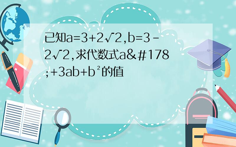 已知a=3+2√2,b=3-2√2,求代数式a²+3ab+b²的值