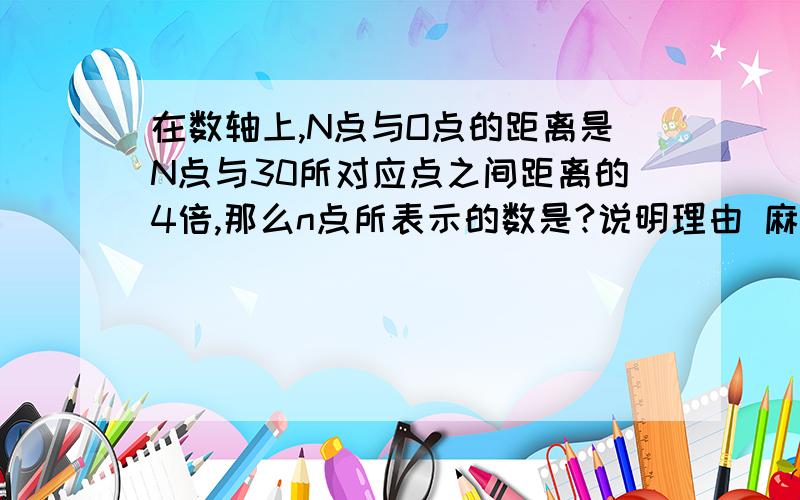 在数轴上,N点与O点的距离是N点与30所对应点之间距离的4倍,那么n点所表示的数是?说明理由 麻烦你了!