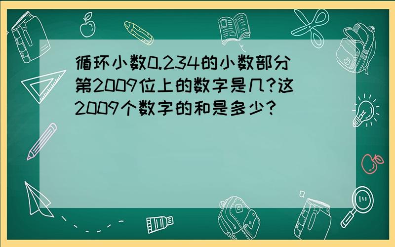 循环小数0.234的小数部分第2009位上的数字是几?这2009个数字的和是多少?