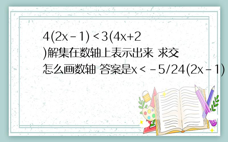 4(2x-1)＜3(4x+2)解集在数轴上表示出来 求交怎么画数轴 答案是x＜-5/24(2x-1)＜3(4x+2)解集在数轴上表示出来   求交怎么画数轴     答案是x＜-5/2   求数轴