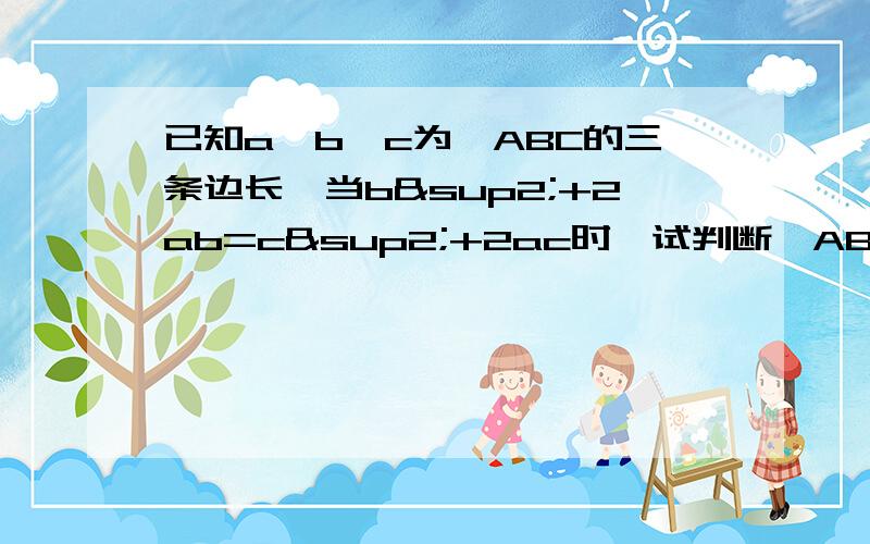 已知a,b,c为△ABC的三条边长,当b²+2ab=c²+2ac时,试判断△ABC属于哪一列三角形,并说明理由.