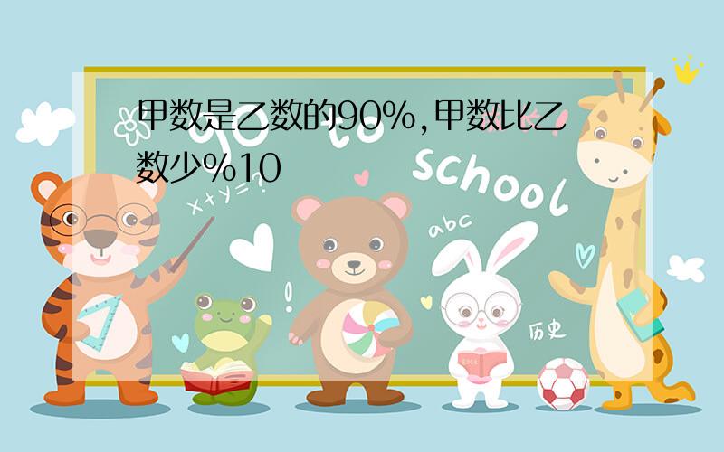 甲数是乙数的90%,甲数比乙数少%10