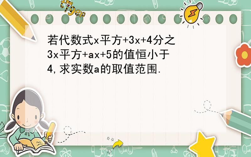 若代数式x平方+3x+4分之3x平方+ax+5的值恒小于4,求实数a的取值范围.