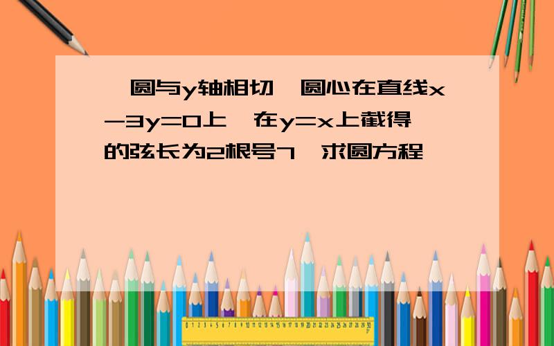 一圆与y轴相切,圆心在直线x-3y=0上,在y=x上截得的弦长为2根号7,求圆方程