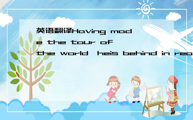 英语翻译Having made the tour of the world,heis behind in reaching his goal by five minutes.He has lost the bet!