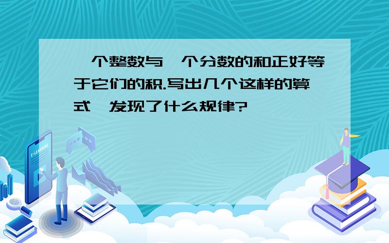 一个整数与一个分数的和正好等于它们的积.写出几个这样的算式,发现了什么规律?