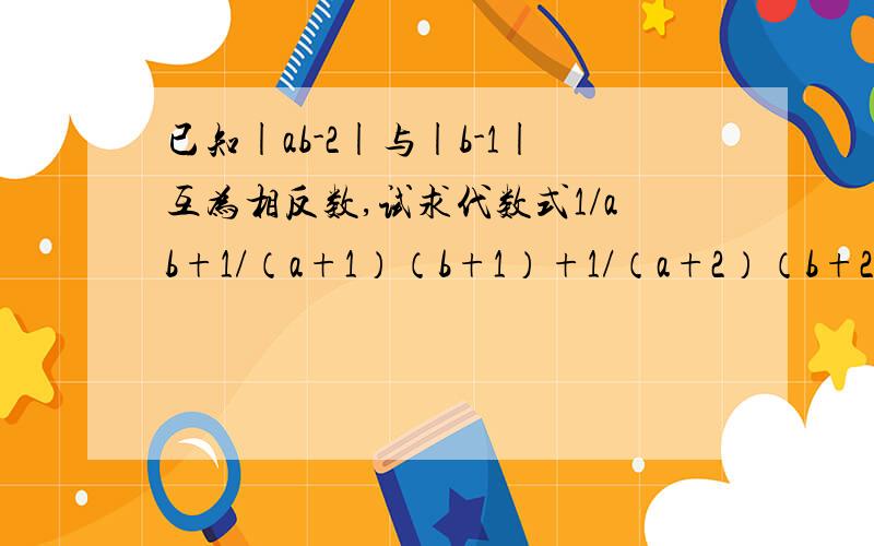 已知|ab-2|与|b-1|互为相反数,试求代数式1/ab+1/（a+1）（b+1）+1/（a+2）（b+2）+…+1/(a+2008)(b+2008)