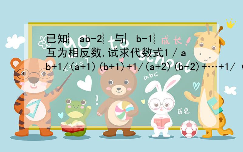 已知︴ab-2︴与︴b-1︴互为相反数,试求代数式1∕ab+1/(a+1)(b+1)+1/(a+2)(b-2)+…+1/（a+2008)(b+2008)的值