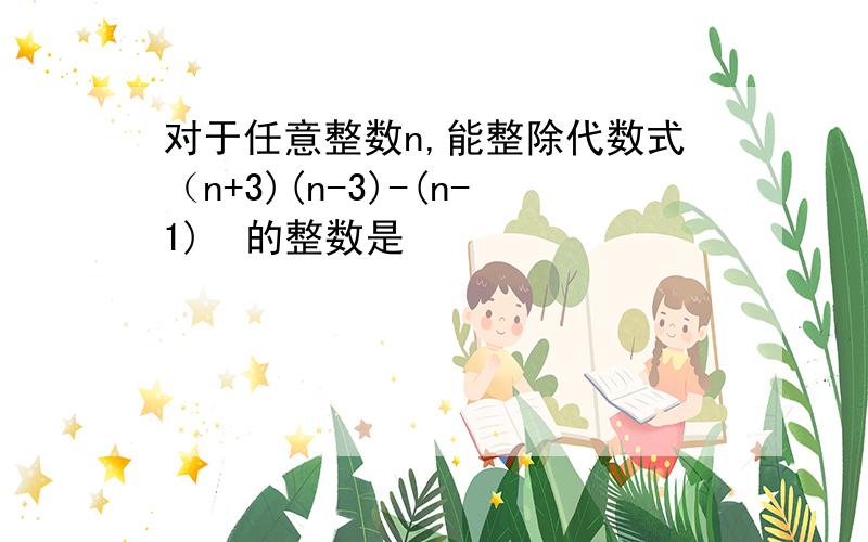 对于任意整数n,能整除代数式（n+3)(n-3)-(n-1)²的整数是