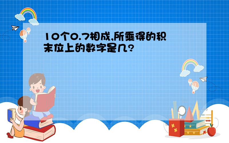 10个0.7相成,所乘得的积末位上的数字是几?