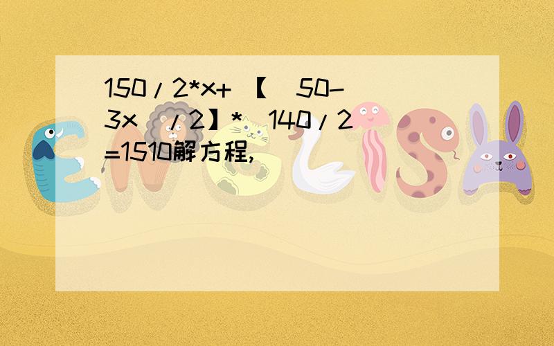 150/2*x+ 【（50-3x）/2】*（140/2）=1510解方程,