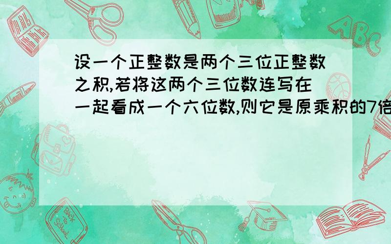 设一个正整数是两个三位正整数之积,若将这两个三位数连写在一起看成一个六位数,则它是原乘积的7倍,那么这2个三位数分别是____.