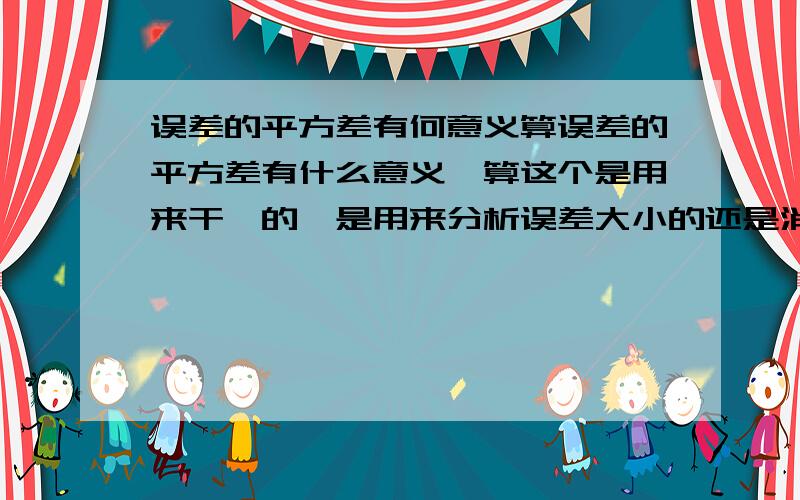 误差的平方差有何意义算误差的平方差有什么意义,算这个是用来干嘛的,是用来分析误差大小的还是消除误差用的,听说还能消除系统误差?