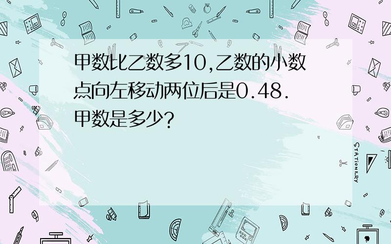 甲数比乙数多10,乙数的小数点向左移动两位后是0.48.甲数是多少?