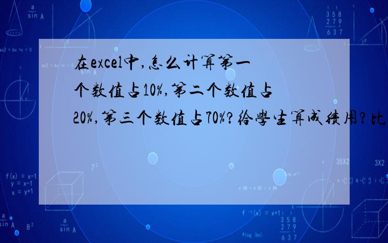 在excel中,怎么计算第一个数值占10%,第二个数值占20%,第三个数值占70%?给学生算成绩用?比如：期中 期末 实验88 77 7275 73 8489 86 6984 76 7584 86 8190 90 84期中占10%,期末占20%,实验占70%.