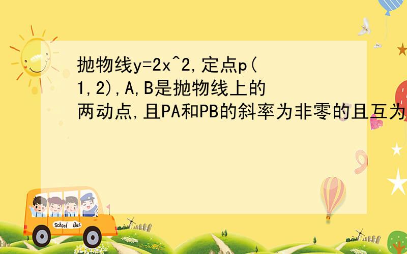 抛物线y=2x^2,定点p(1,2),A,B是抛物线上的两动点,且PA和PB的斜率为非零的且互为相反数,求AB的斜率.