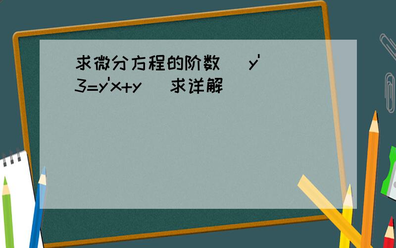 求微分方程的阶数 （y'）^3=y'x+y (求详解