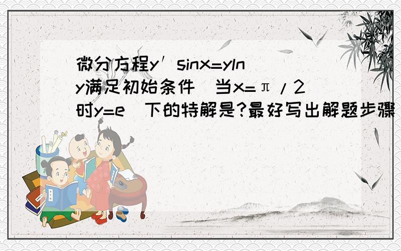 微分方程y′sinx=ylny满足初始条件（当x=π/2时y=e）下的特解是?最好写出解题步骤