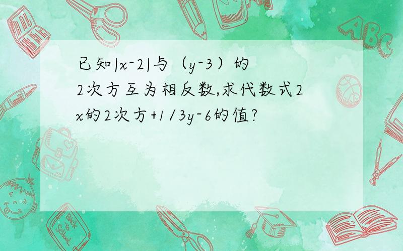 已知|x-2|与（y-3）的2次方互为相反数,求代数式2x的2次方+1/3y-6的值?