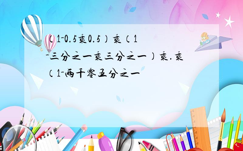 （1-0.5乘0.5）乘（1-三分之一乘三分之一）乘.乘（1-两千零五分之一