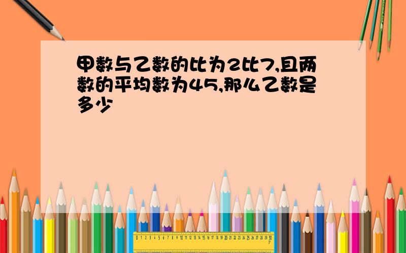 甲数与乙数的比为2比7,且两数的平均数为45,那么乙数是多少