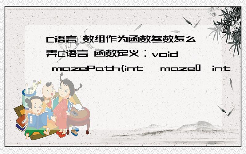 C语言 数组作为函数参数怎么弄C语言 函数定义：void mazePath(int *maze[],int *direction[]）maze和direction是2维数组.使用这个函数的时候写mazePath（maze,direction）mazePath（maze[][],direction[][]）mazePath(*maze[],