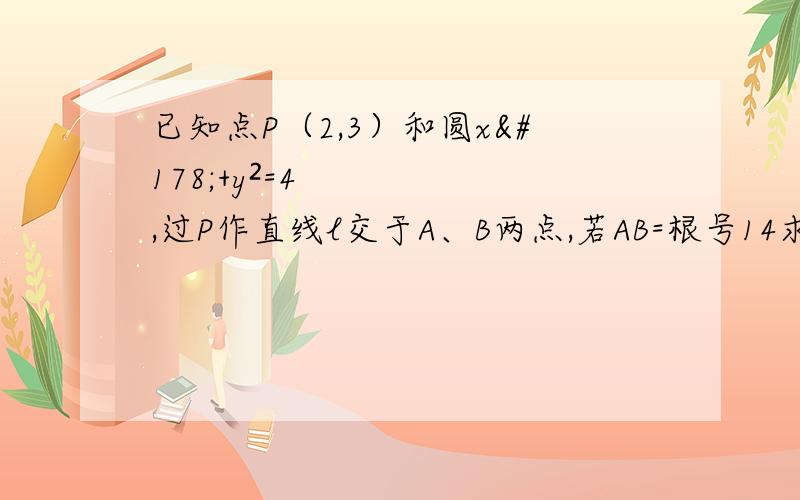 已知点P（2,3）和圆x²+y²=4,过P作直线l交于A、B两点,若AB=根号14求l