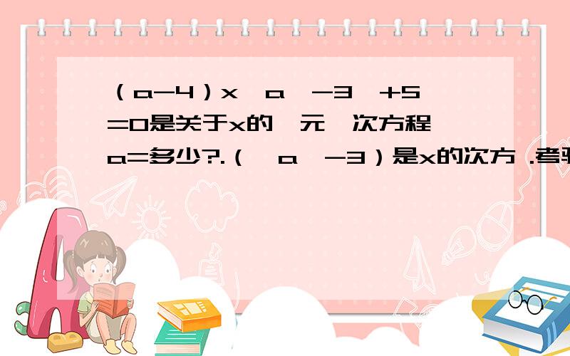 （a-4）x│a│-3,+5=0是关于x的一元一次方程,a=多少?.（│a│-3）是x的次方 .考验你智商的时刻到啦.