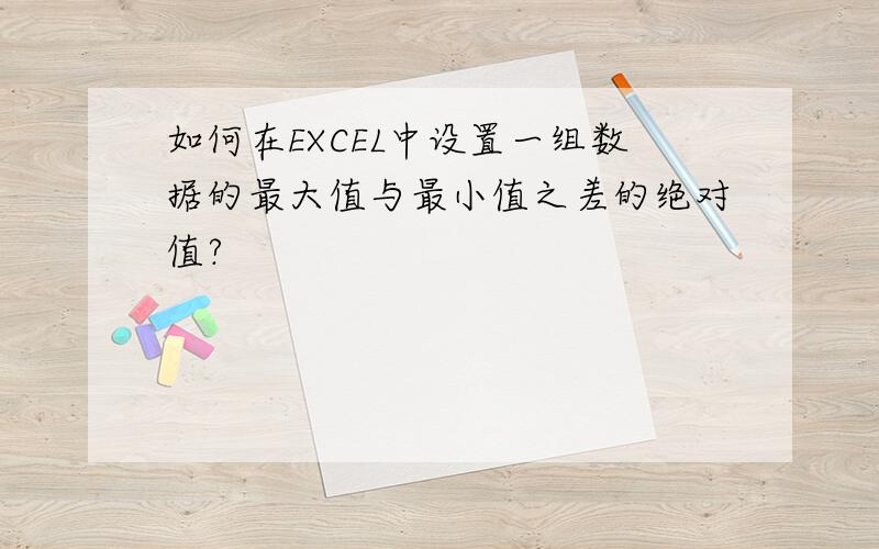 如何在EXCEL中设置一组数据的最大值与最小值之差的绝对值?