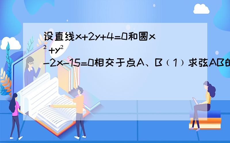 设直线x+2y+4=0和圆x²+y²-2x-15=0相交于点A、B﹙1﹚求弦AB的垂直平分线方程﹙2﹚求弦AB的长