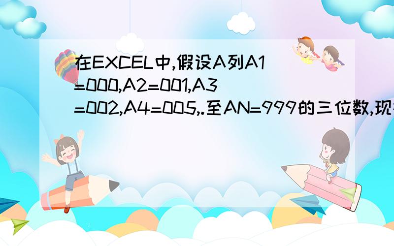 在EXCEL中,假设A列A1=000,A2=001,A3=002,A4=005,.至AN=999的三位数,现在B列中B1=045,B2=197,B3=145等三位数.如何将A列中不含有B列中的三位数选出来并在C列中依次排列,又如:知道A列为000,001至999的三位数,B列