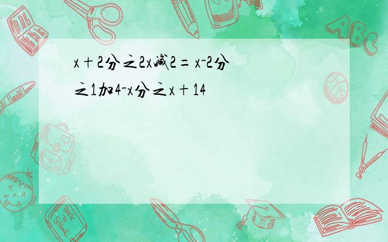 x+2分之2x减2=x-2分之1加4-x分之x+14