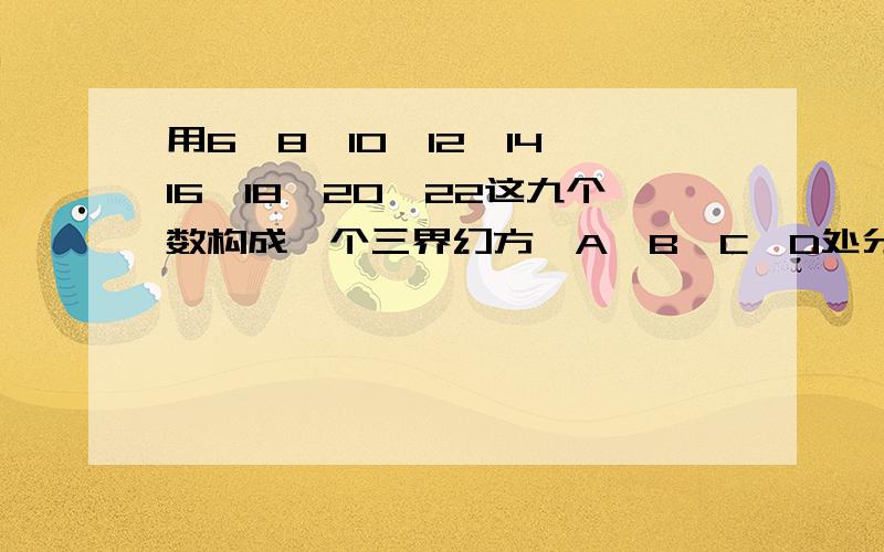 用6、8、10、12、14、16、18、20、22这九个数构成一个三界幻方,A、B、C、D处分别应该填哪个数字（要过程8 22 AB 14 C16 D 20