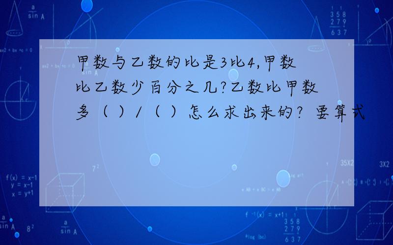 甲数与乙数的比是3比4,甲数比乙数少百分之几?乙数比甲数多（ ）/（ ）怎么求出来的？要算式